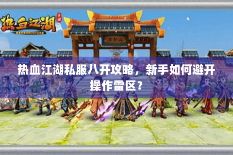 热血江湖私服八开攻略，新手如何避开操作雷区？