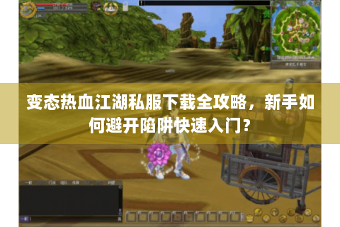 变态热血江湖私服下载全攻略，新手如何避开陷阱快速入门？