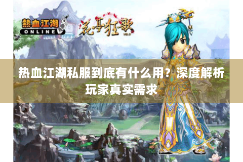 热血江湖私服到底有什么用？深度解析玩家真实需求