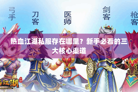 热血江湖私服存在哪里？新手必看的三大核心渠道