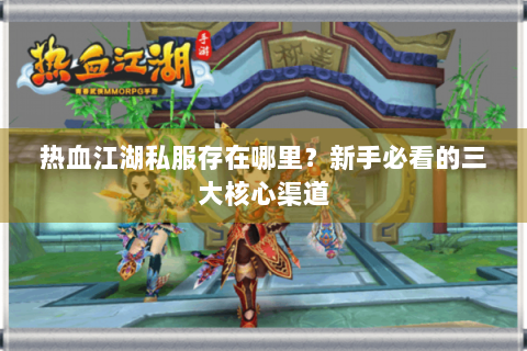热血江湖私服存在哪里？新手必看的三大核心渠道