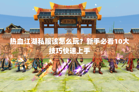 热血江湖私服该怎么玩？新手必看10大技巧快速上手