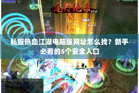 私服热血江湖电脑版网址怎么找？新手必看的5个安全入口