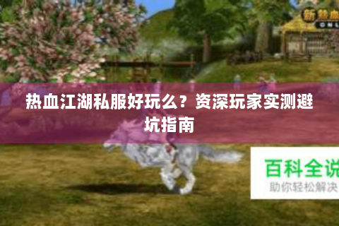 热血江湖私服好玩么？资深玩家实测避坑指南