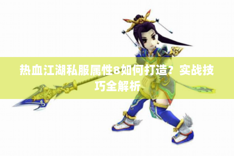热血江湖私服属性8如何打造？实战技巧全解析