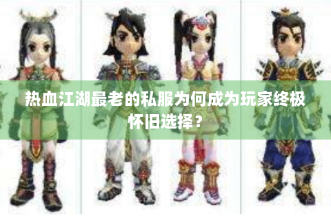 热血江湖最老的私服为何成为玩家终极怀旧选择？