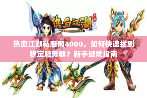 热血江湖私服网4000，如何快速找到稳定服务器？新手避坑指南