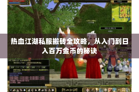 热血江湖私服搬砖全攻略，从入门到日入百万金币的秘诀
