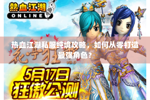 热血江湖私服纯境攻略，如何从零打造最强角色？