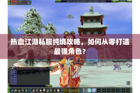 热血江湖私服纯境攻略，如何从零打造最强角色？