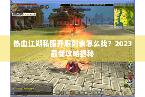 热血江湖私服开服列表怎么找？2023最新攻略揭秘