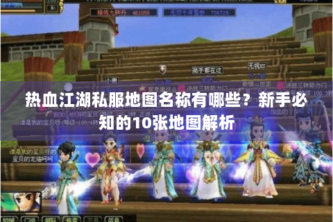 热血江湖私服地图名称有哪些？新手必知的10张地图解析