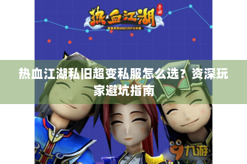 热血江湖私旧超变私服怎么选？资深玩家避坑指南