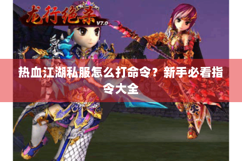 热血江湖私服怎么打命令？新手必看指令大全