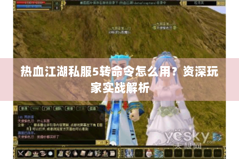 热血江湖私服5转命令怎么用？资深玩家实战解析