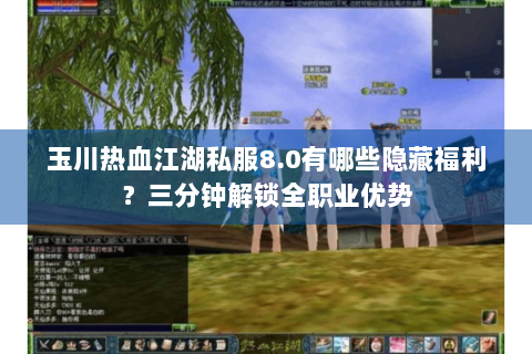 玉川热血江湖私服8.0有哪些隐藏福利？三分钟解锁全职业优势