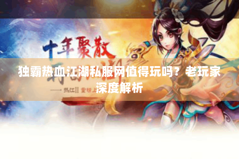 独霸热血江湖私服网值得玩吗？老玩家深度解析