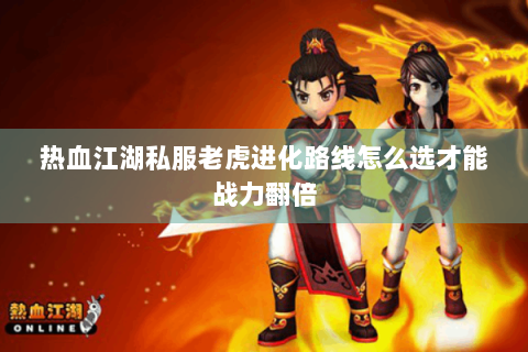 热血江湖私服老虎进化路线怎么选才能战力翻倍