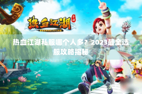 热血江湖私服哪个人多？2023最全选服攻略揭秘