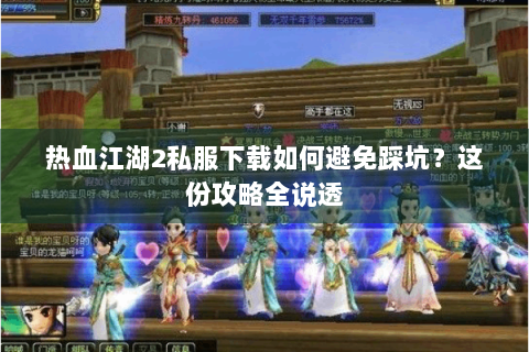 热血江湖2私服下载如何避免踩坑？这份攻略全说透