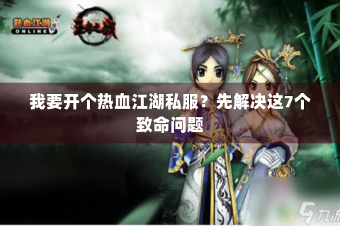 我要开个热血江湖私服？先解决这7个致命问题
