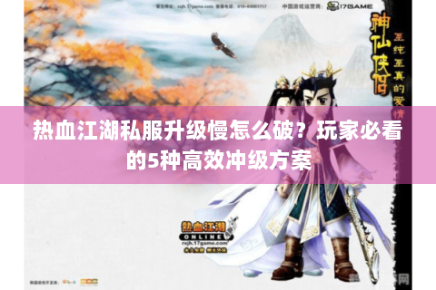 热血江湖私服升级慢怎么破？玩家必看的5种高效冲级方案