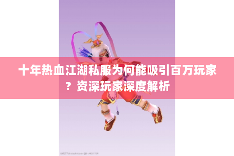 十年热血江湖私服为何能吸引百万玩家？资深玩家深度解析