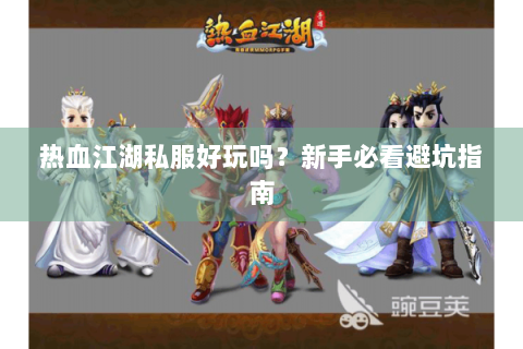 热血江湖私服好玩吗？新手必看避坑指南