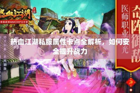 热血江湖私服属性卡点全解析，如何安全提升战力
