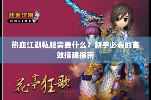 热血江湖私服需要什么？新手必看的高效搭建指南