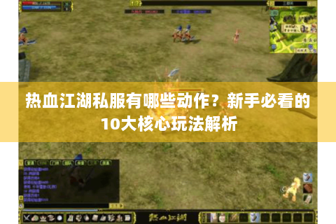 热血江湖私服有哪些动作？新手必看的10大核心玩法解析