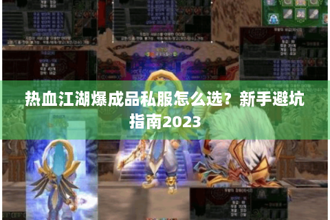 热血江湖爆成品私服怎么选？新手避坑指南2023