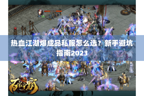 热血江湖爆成品私服怎么选？新手避坑指南2023