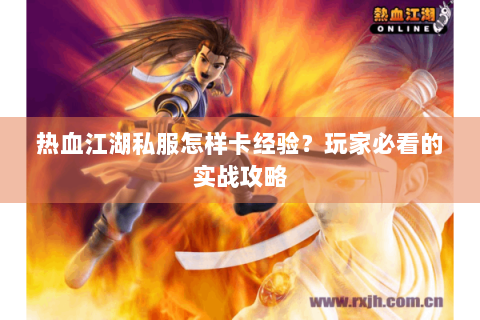 热血江湖私服怎样卡经验？玩家必看的实战攻略