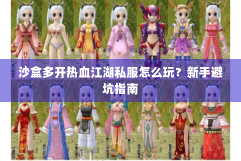 沙盒多开热血江湖私服怎么玩？新手避坑指南