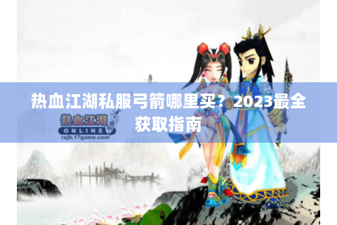 热血江湖私服弓箭哪里买？2023最全获取指南
