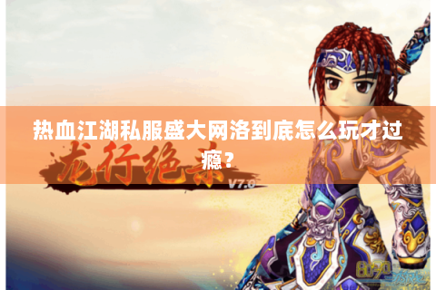 热血江湖私服盛大网洛到底怎么玩才过瘾？