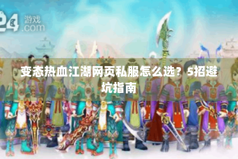 变态热血江湖网页私服怎么选？5招避坑指南