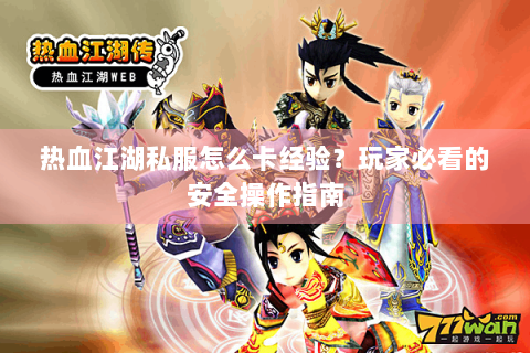 热血江湖私服怎么卡经验？玩家必看的安全操作指南