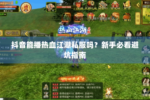 抖音能播热血江湖私服吗？新手必看避坑指南