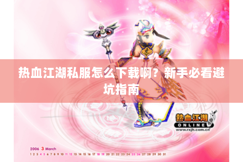 热血江湖私服怎么下载啊？新手必看避坑指南