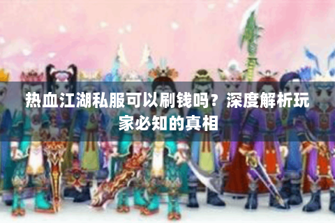 热血江湖私服可以刷钱吗？深度解析玩家必知的真相