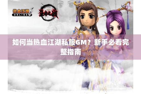 如何当热血江湖私服GM？新手必看完整指南