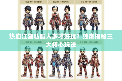热血江湖私服人多才好玩？独家揭秘三大核心玩法