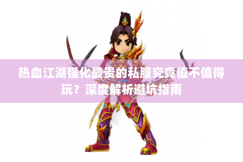 热血江湖强化最贵的私服究竟值不值得玩？深度解析避坑指南