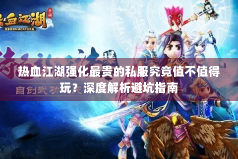 热血江湖强化最贵的私服究竟值不值得玩？深度解析避坑指南