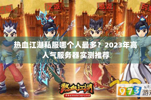 热血江湖私服哪个人最多？2023年高人气服务器实测推荐