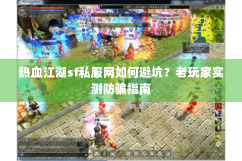 热血江湖sf私服网如何避坑？老玩家实测防骗指南