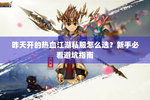 昨天开的热血江湖私服怎么选？新手必看避坑指南