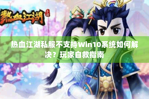 热血江湖私服不支持Win10系统如何解决？玩家自救指南